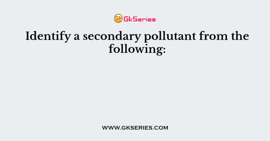 identify-a-secondary-pollutant-from-the-following