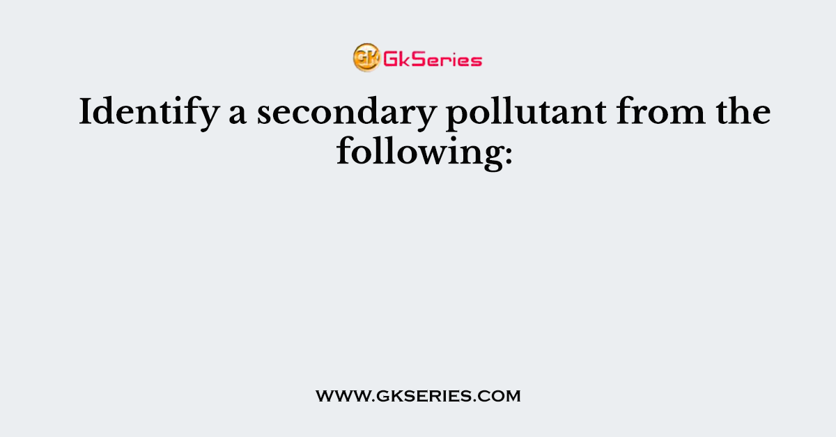 Identify a secondary pollutant from the following:
