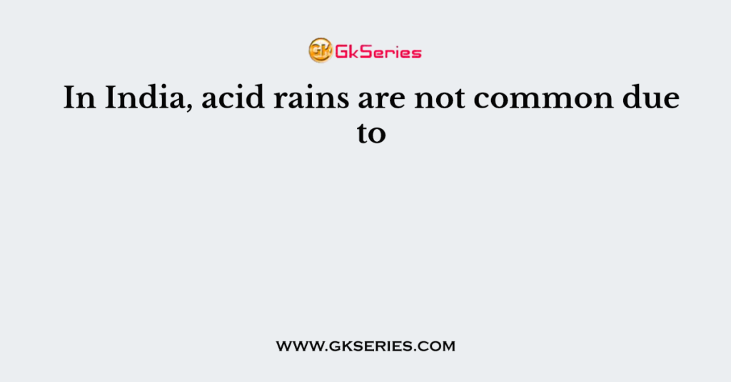 In India, acid rains are not common due to