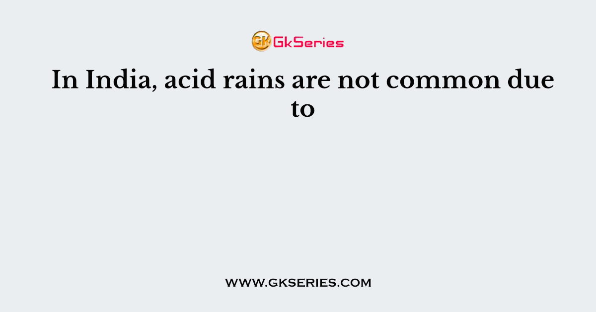 In India, acid rains are not common due to
