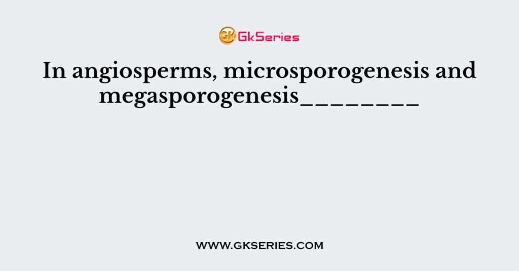 In angiosperms, microsporogenesis and megasporogenesis________