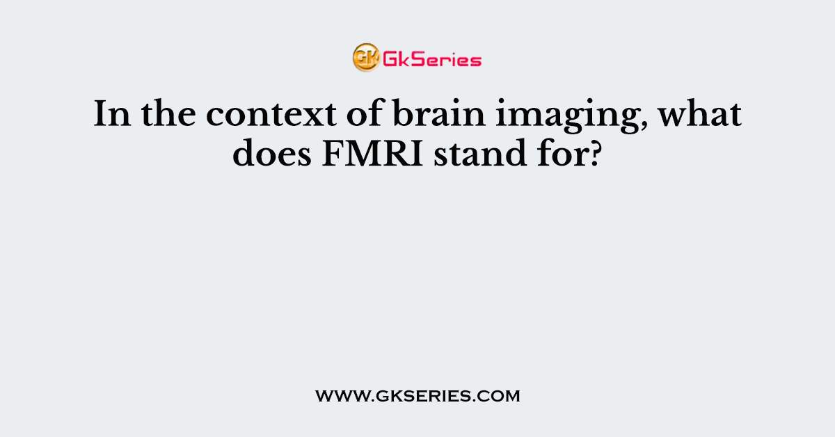 In the context of brain imaging, what does FMRI stand for?