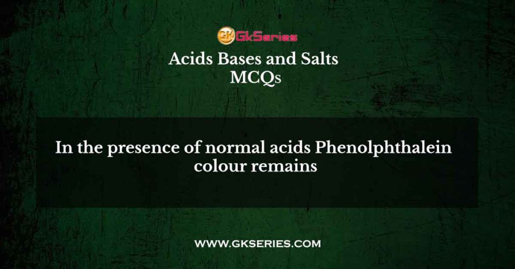 In the presence of normal acids Phenolphthalein colour remains