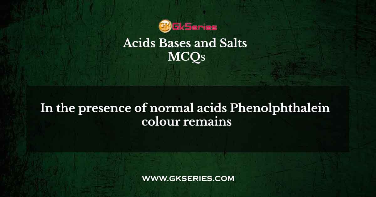 In the presence of normal acids Phenolphthalein colour remains
