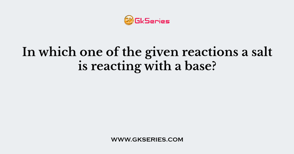 In which one of the given reactions a salt is reacting with a base?