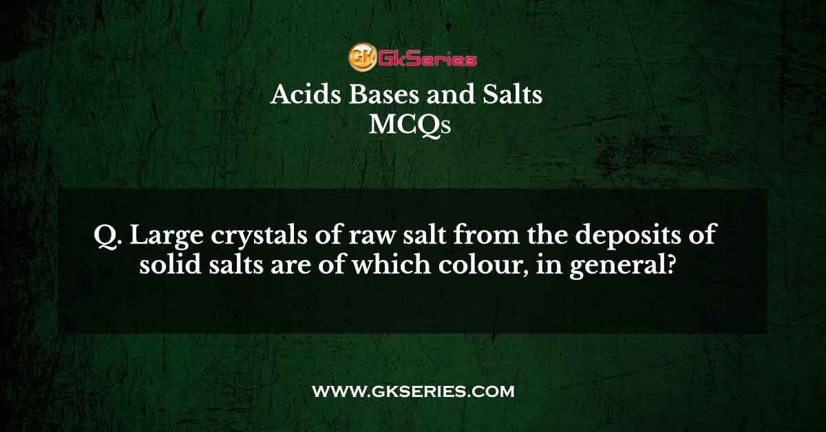 Large crystals of raw salt from the deposits of solid salts are of which colour, in general?