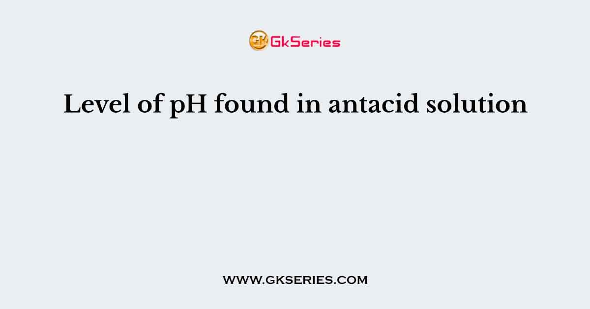 Level of pH found in antacid solution