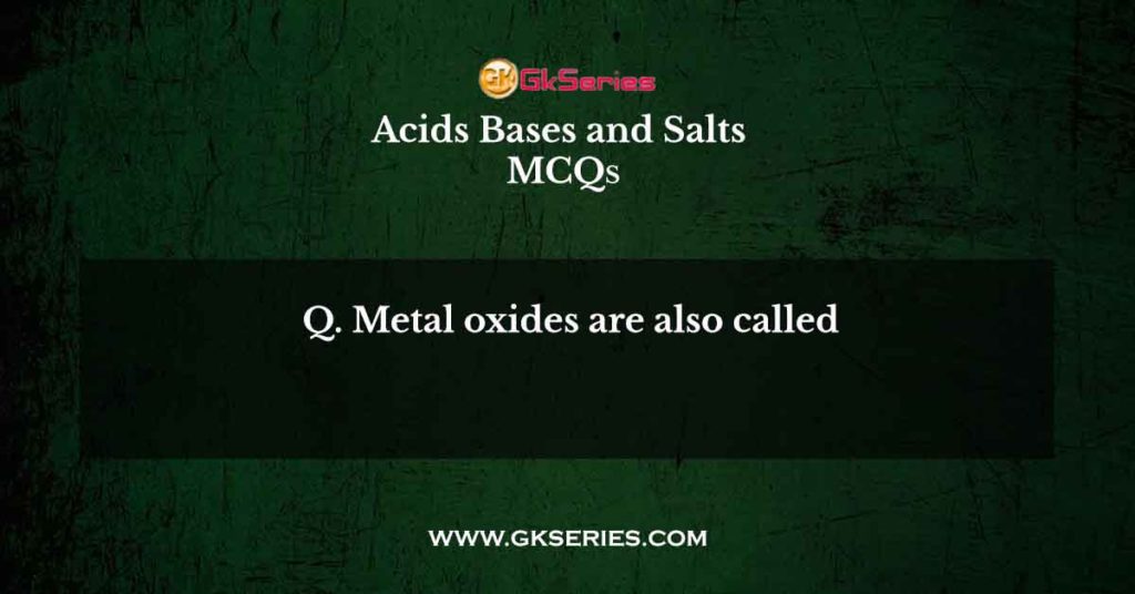 Metal oxides are also called