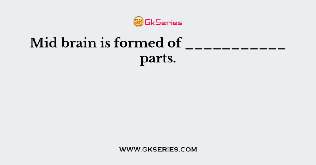 Mid brain is formed of ___________ parts.