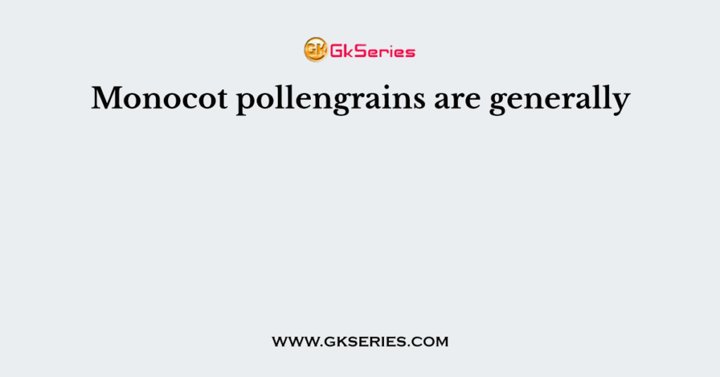 Monocot pollengrains are generally