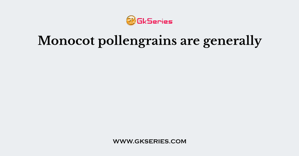 Monocot pollengrains are generally