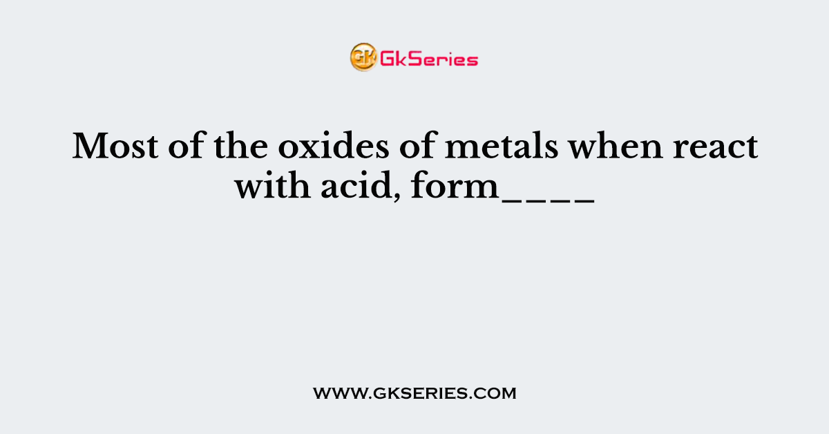 Most of the oxides of metals when react with acid, form____
