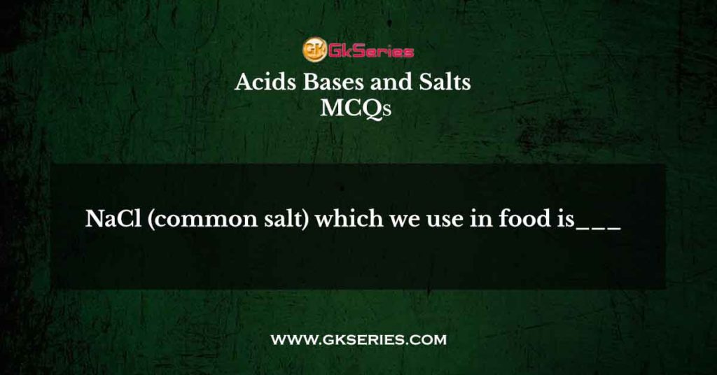 NaCl (common salt) which we use in food is