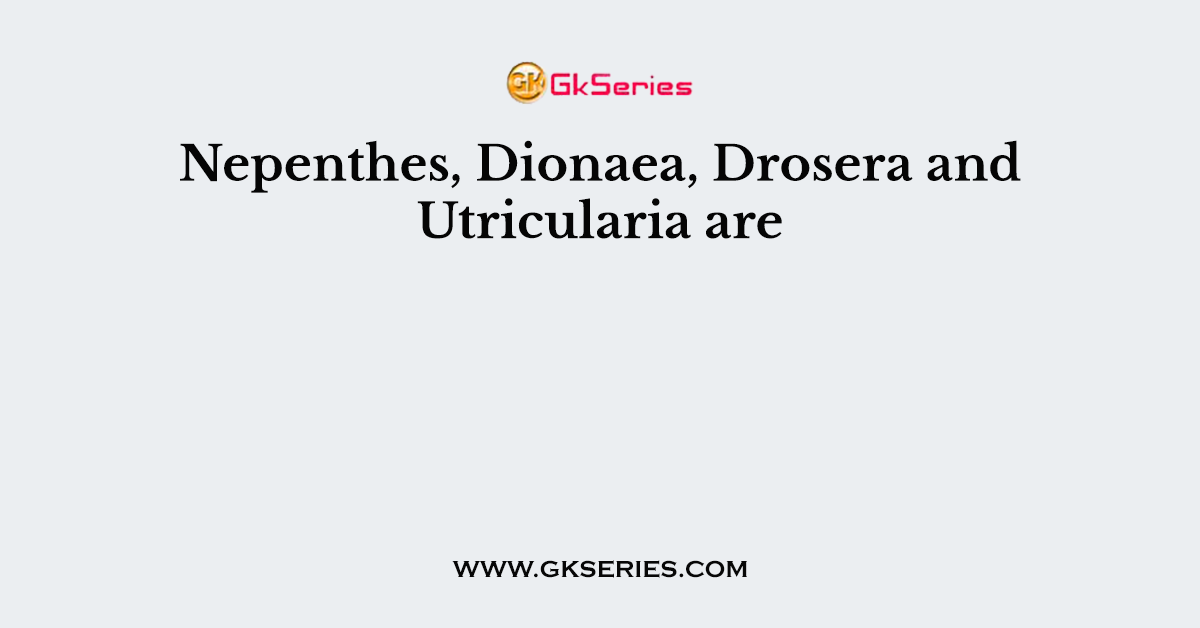 Nepenthes, Dionaea, Drosera and Utricularia are