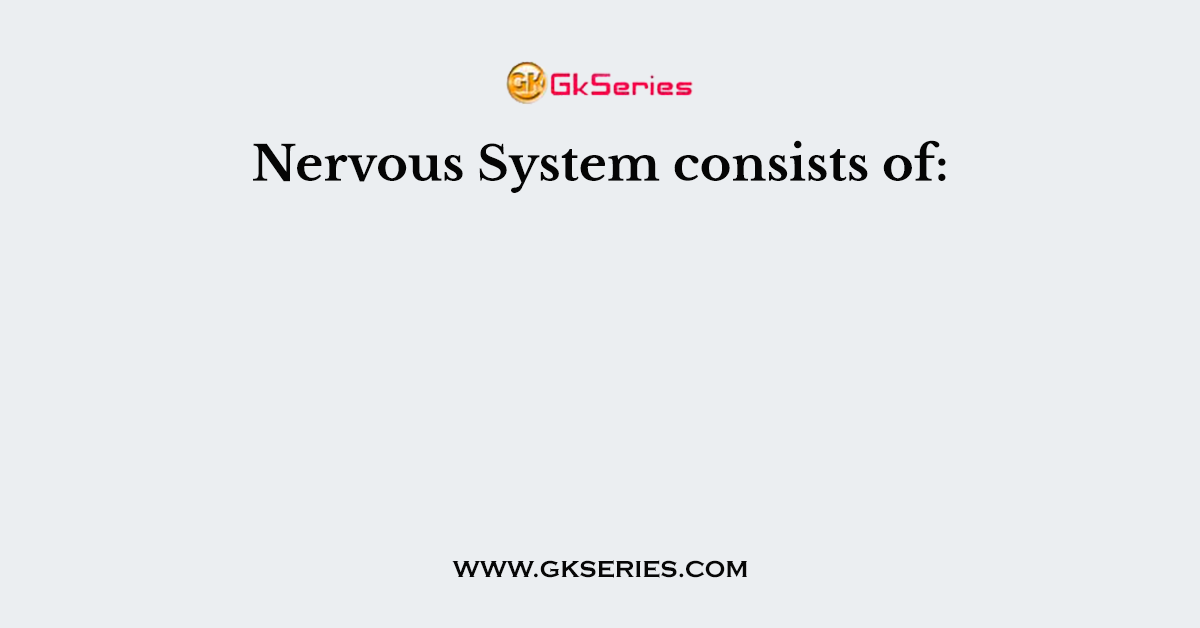 Nervous System consists of: