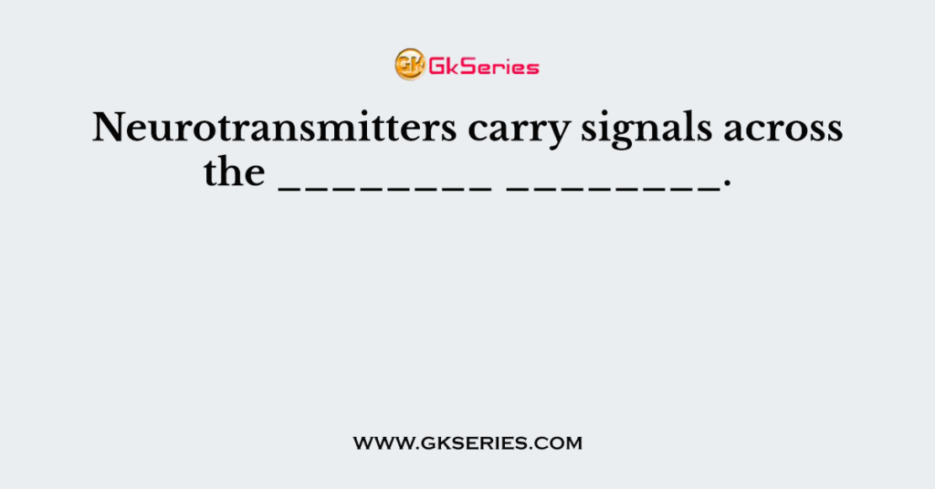 Neurotransmitters carry signals across the ________ ________.