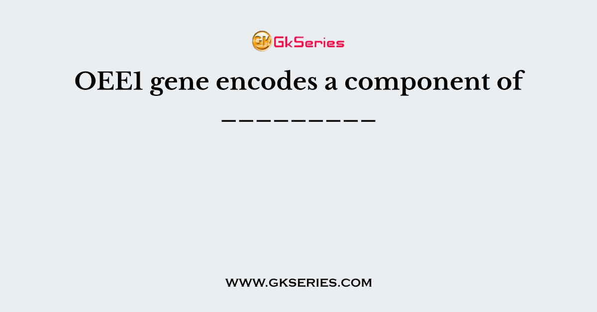 OEE1 gene encodes a component of _________