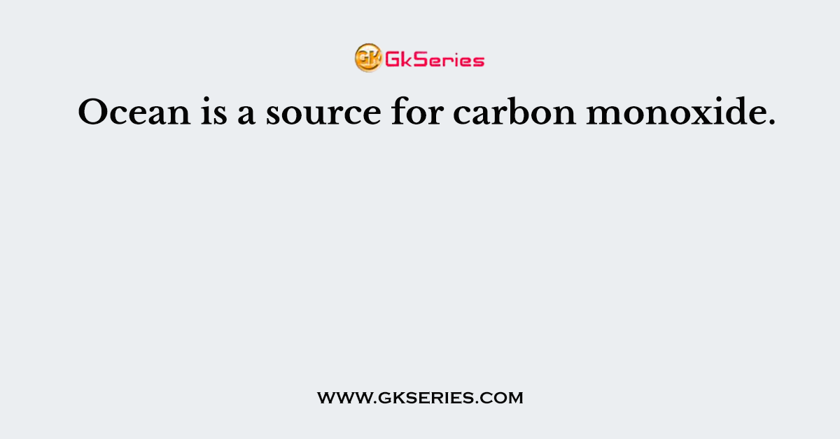 Ocean is a source for carbon monoxide.