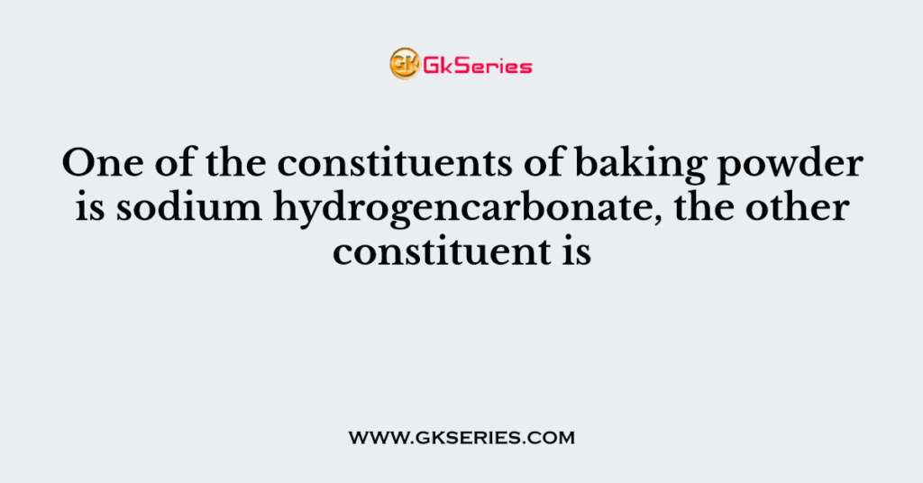 One of the constituents of baking powder is sodium hydrogencarbonate, the other constituent is