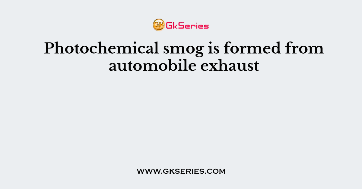 Photochemical smog is formed from automobile exhaust