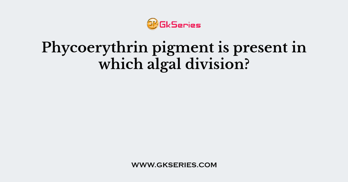 Phycoerythrin pigment is present in which algal division?