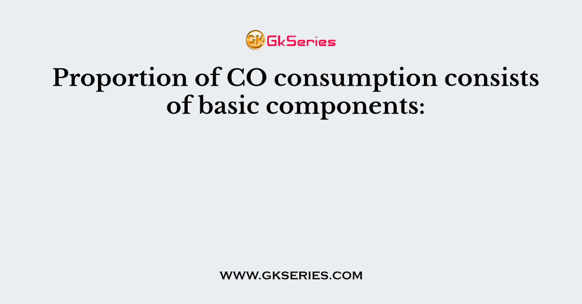 Proportion of CO consumption consists of basic components: