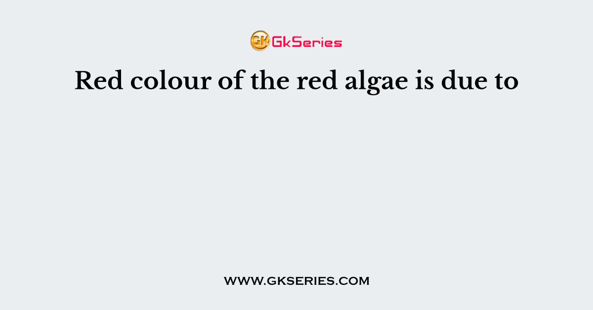 Red colour of the red algae is due to