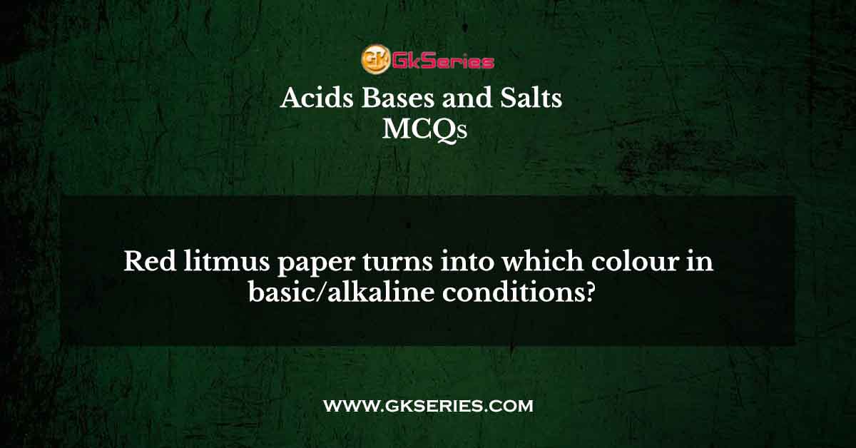 Red litmus paper turns into which colour in basic/alkaline conditions