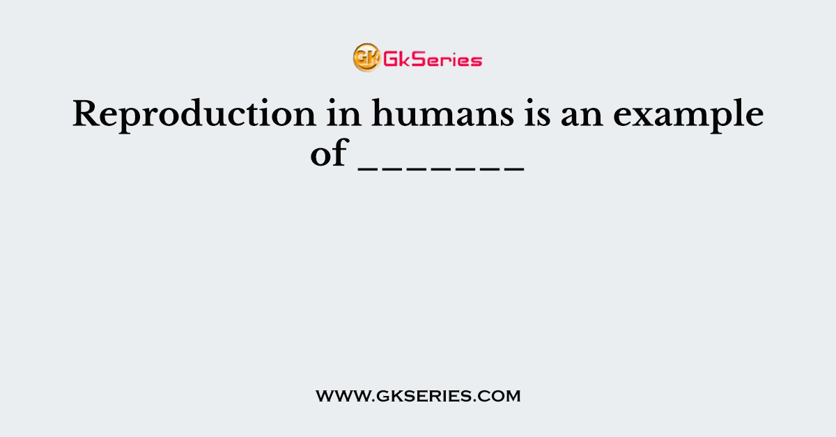 Reproduction in humans is an example of _______