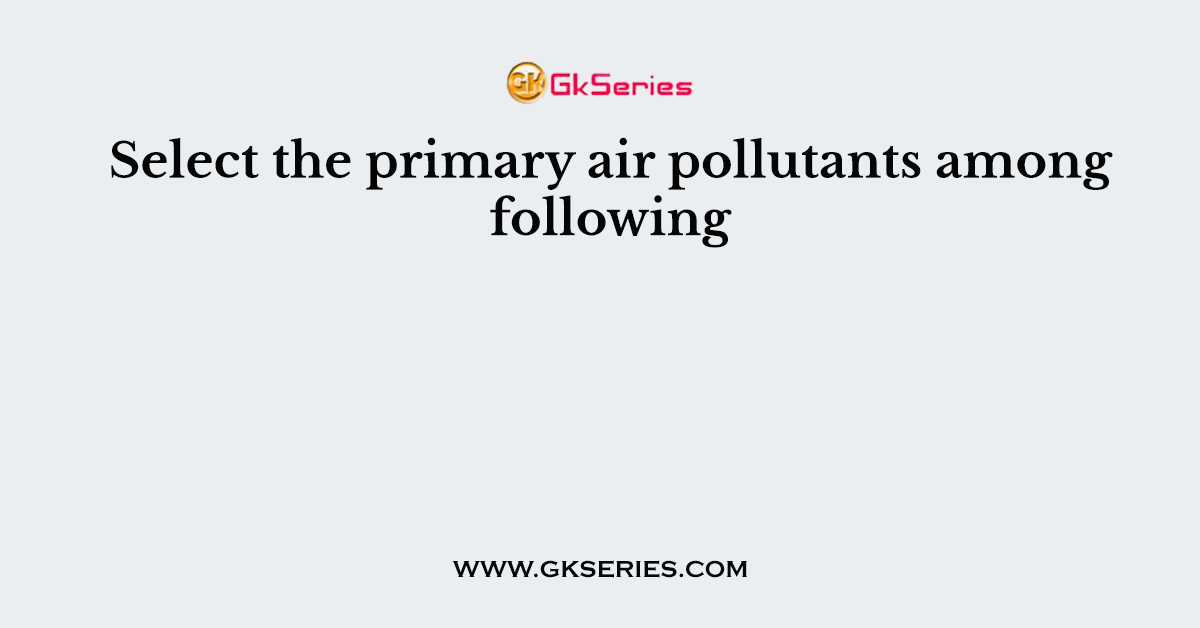 Select the primary air pollutants among following