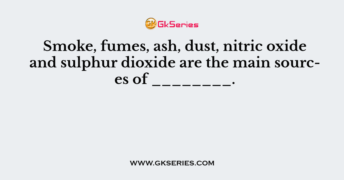 Smoke, fumes, ash, dust, nitric oxide and sulphur dioxide are the main sources of ________.