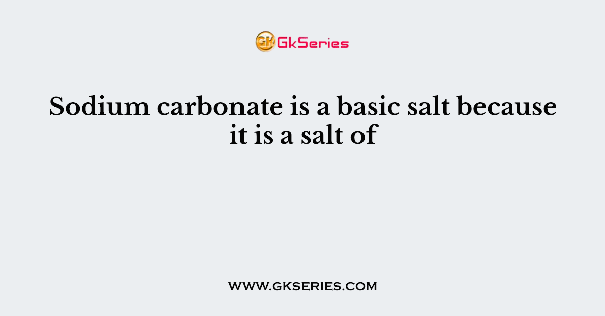 Sodium carbonate is a basic salt because it is a salt of