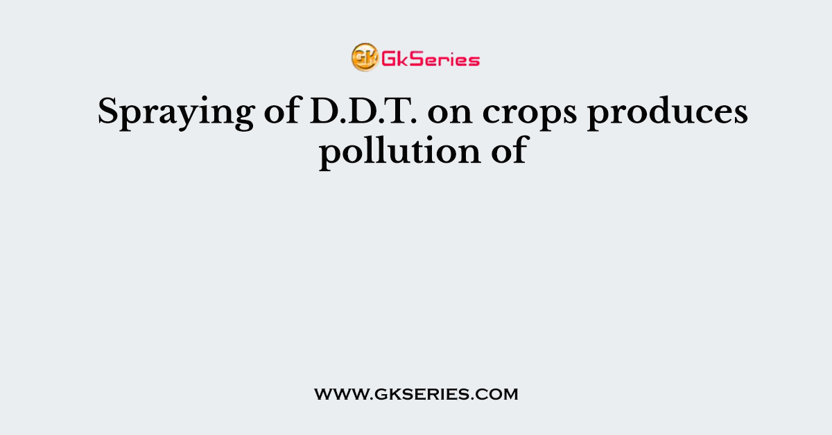 Spraying of D.D.T. on crops produces pollution of