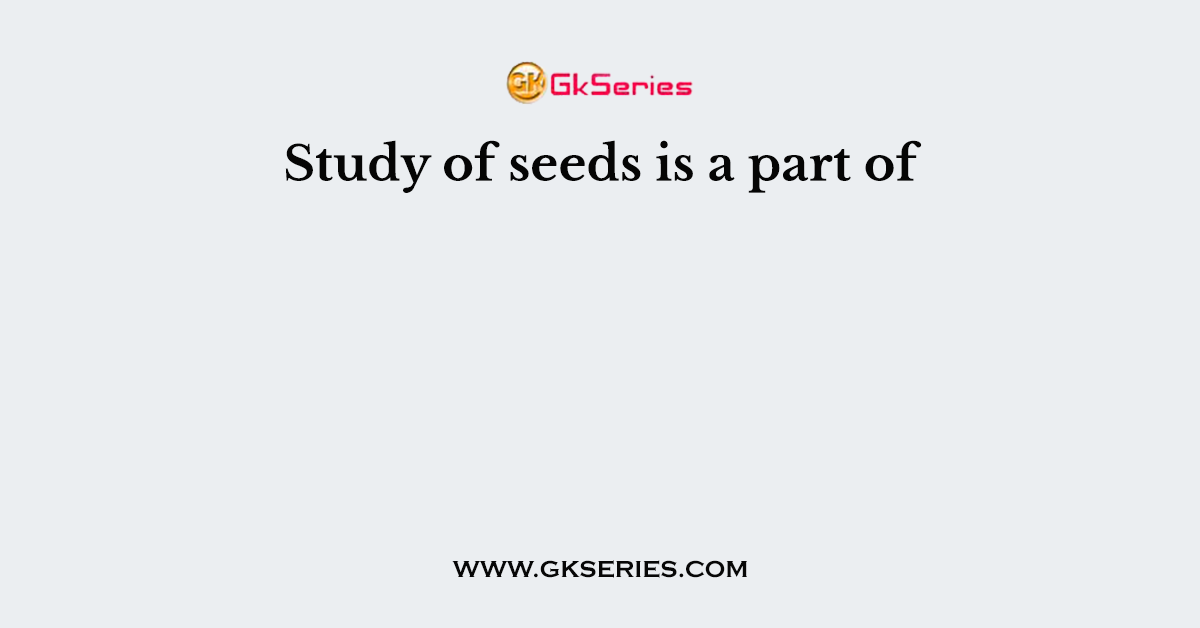 Study of seeds is a part of
