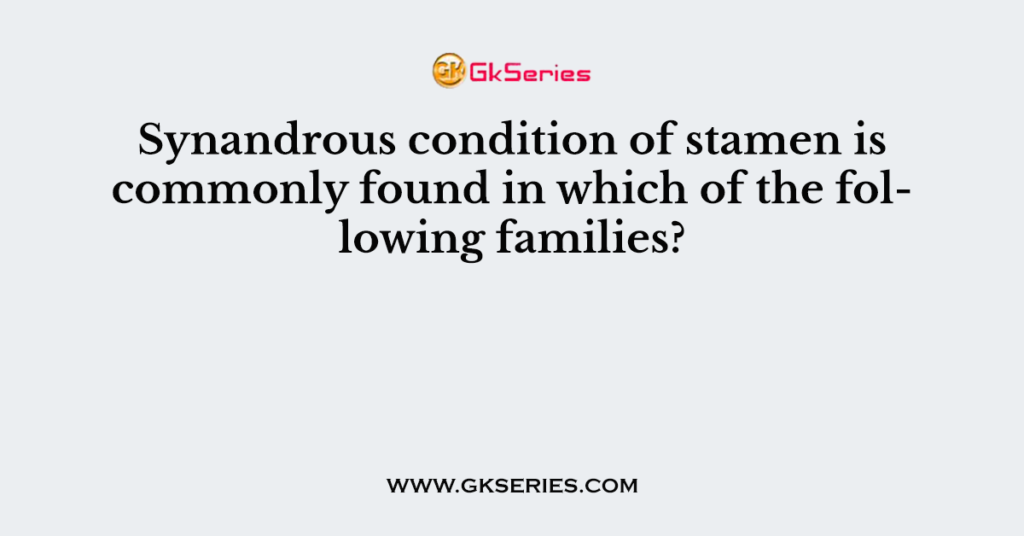 Synandrous condition of stamen is commonly found in which of the following families?