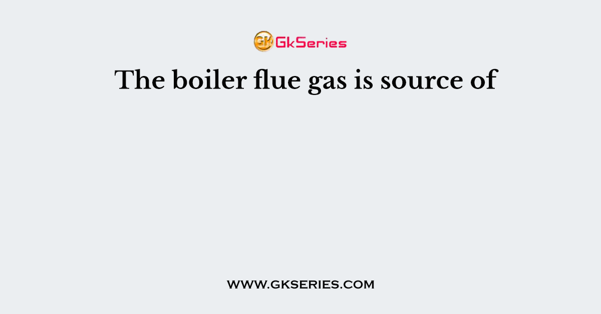 The boiler flue gas is source of
