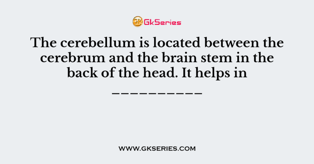 The cerebellum is located between the cerebrum and the brain stem in the back of the head. It helps in __________