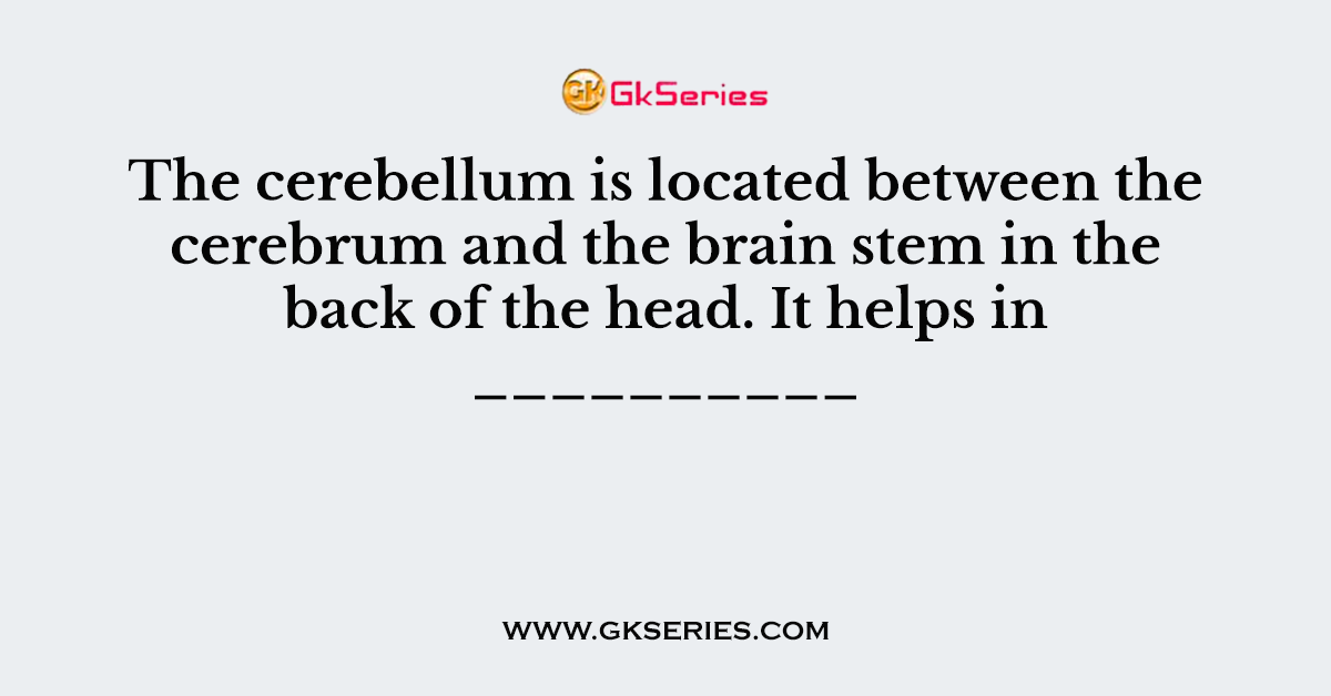 The cerebellum is located between the cerebrum and the brain stem in the back of the head. It helps in __________
