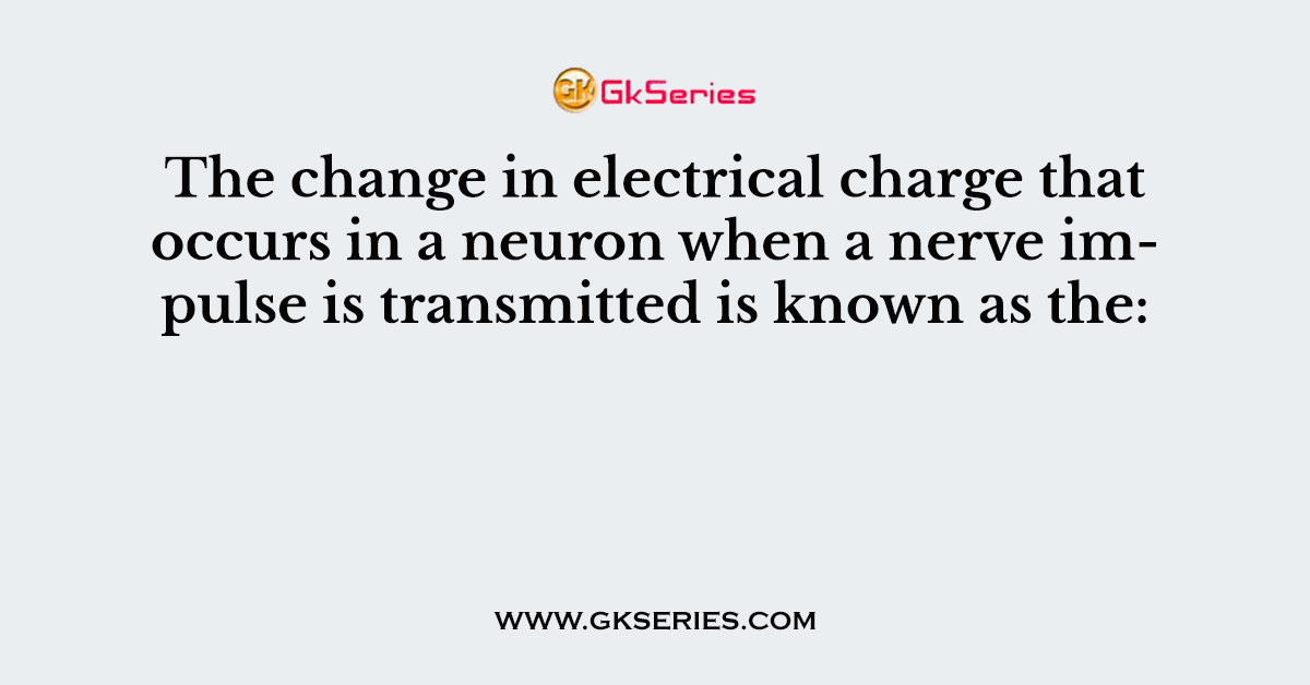 The change in electrical charge that occurs in a neuron when a nerve impulse is transmitted is known as the: