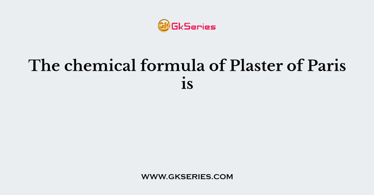 The chemical formula of Plaster of Paris is