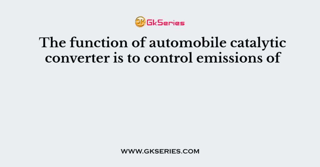 The function of automobile catalytic converter is to control emissions of