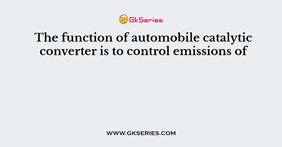 The function of automobile catalytic converter is to control emissions of