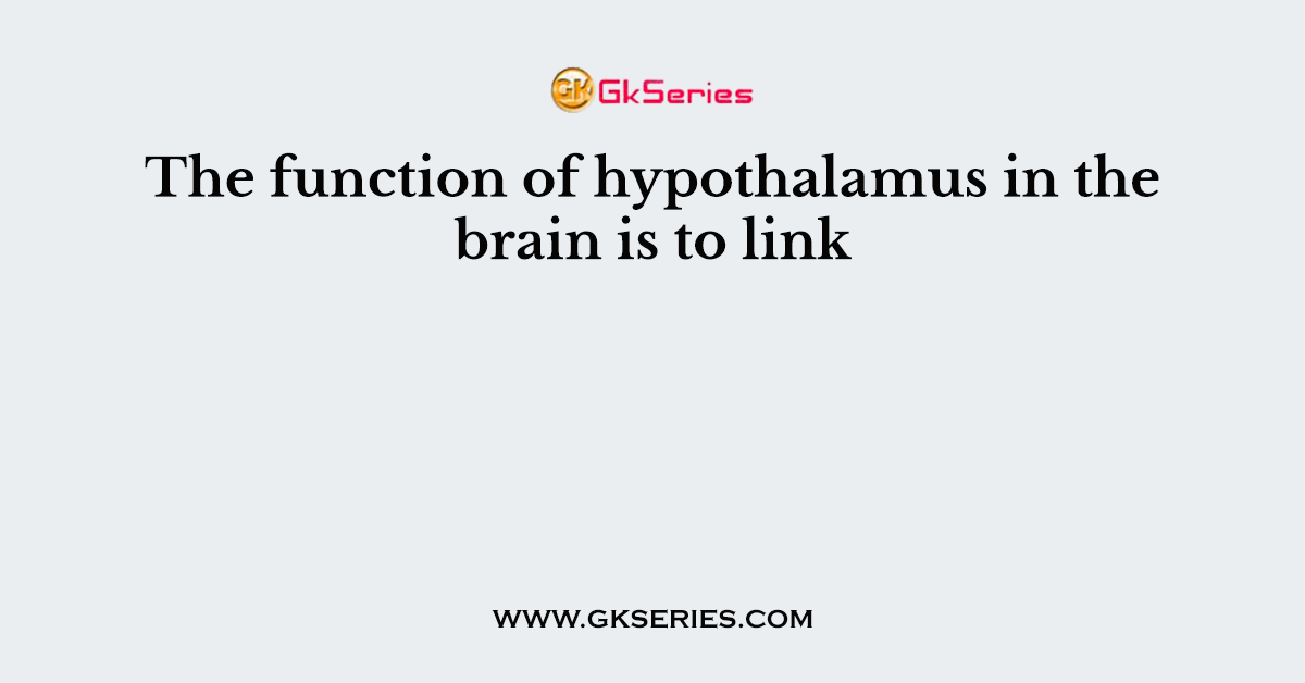 The function of hypothalamus in the brain is to link