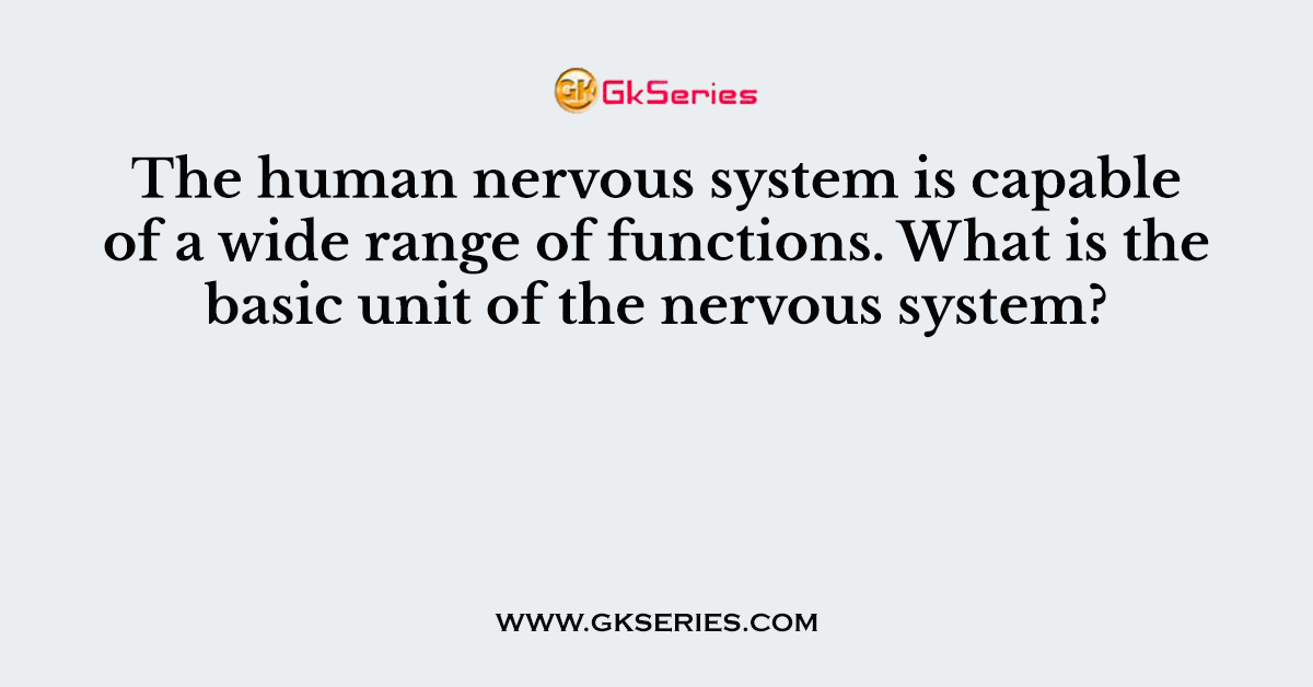 The human nervous system is capable of a wide range of functions. What is the basic unit of the nervous system?
