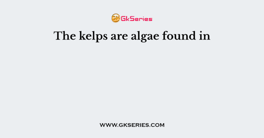 The kelps are algae found in