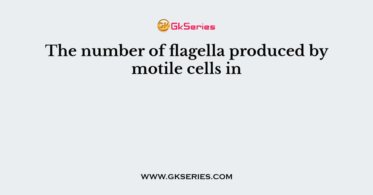 The number of flagella produced by motile cells in