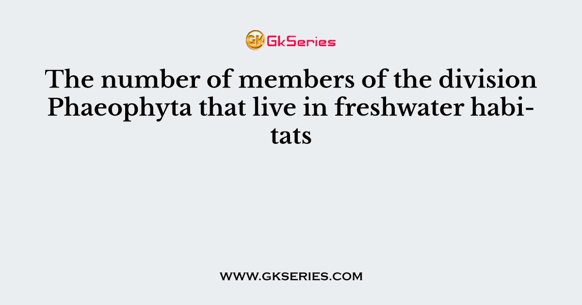 The number of members of the division Phaeophyta that live in freshwater habitats