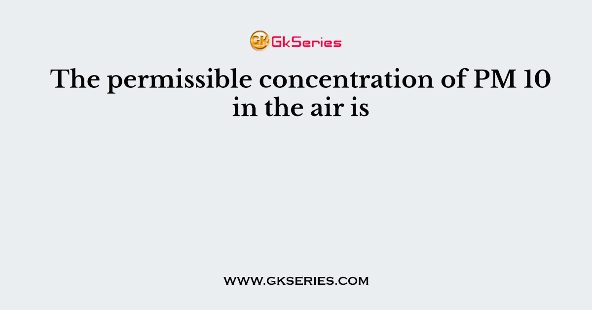The permissible concentration of PM 10 in the air is
