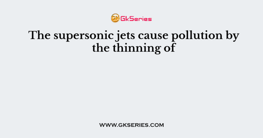 The supersonic jets cause pollution by the thinning of