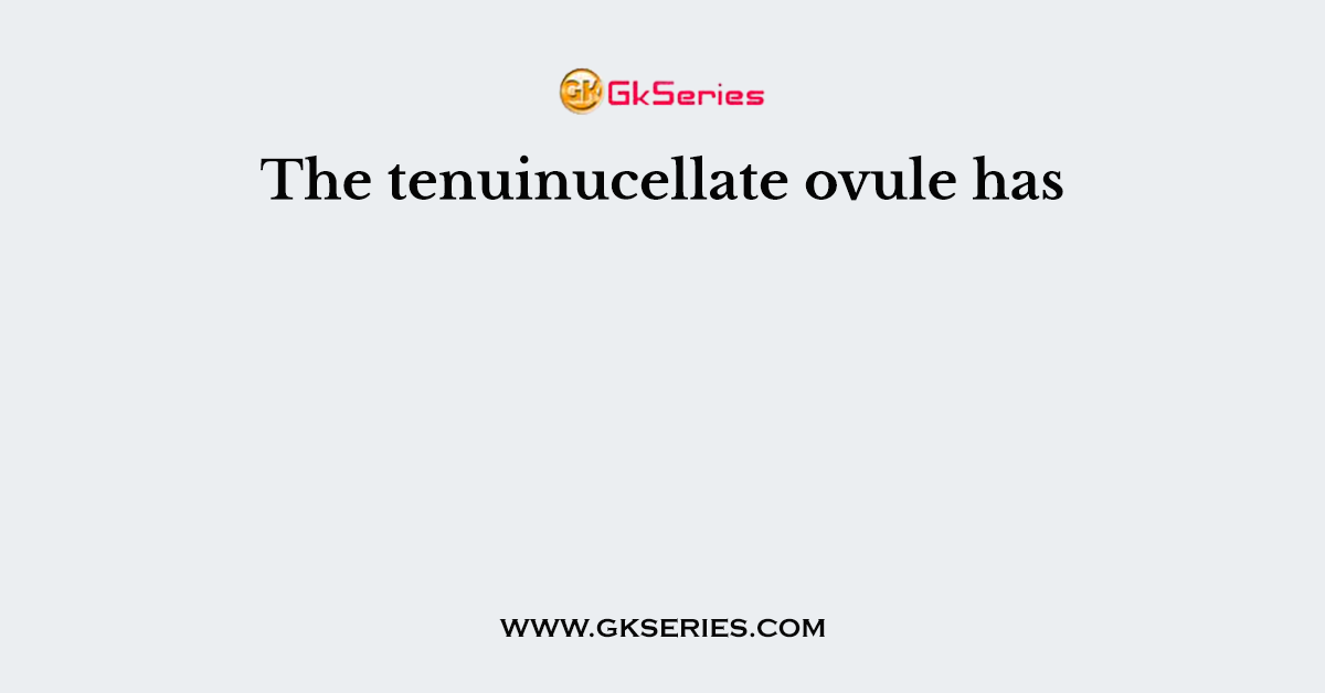 The tenuinucellate ovule has